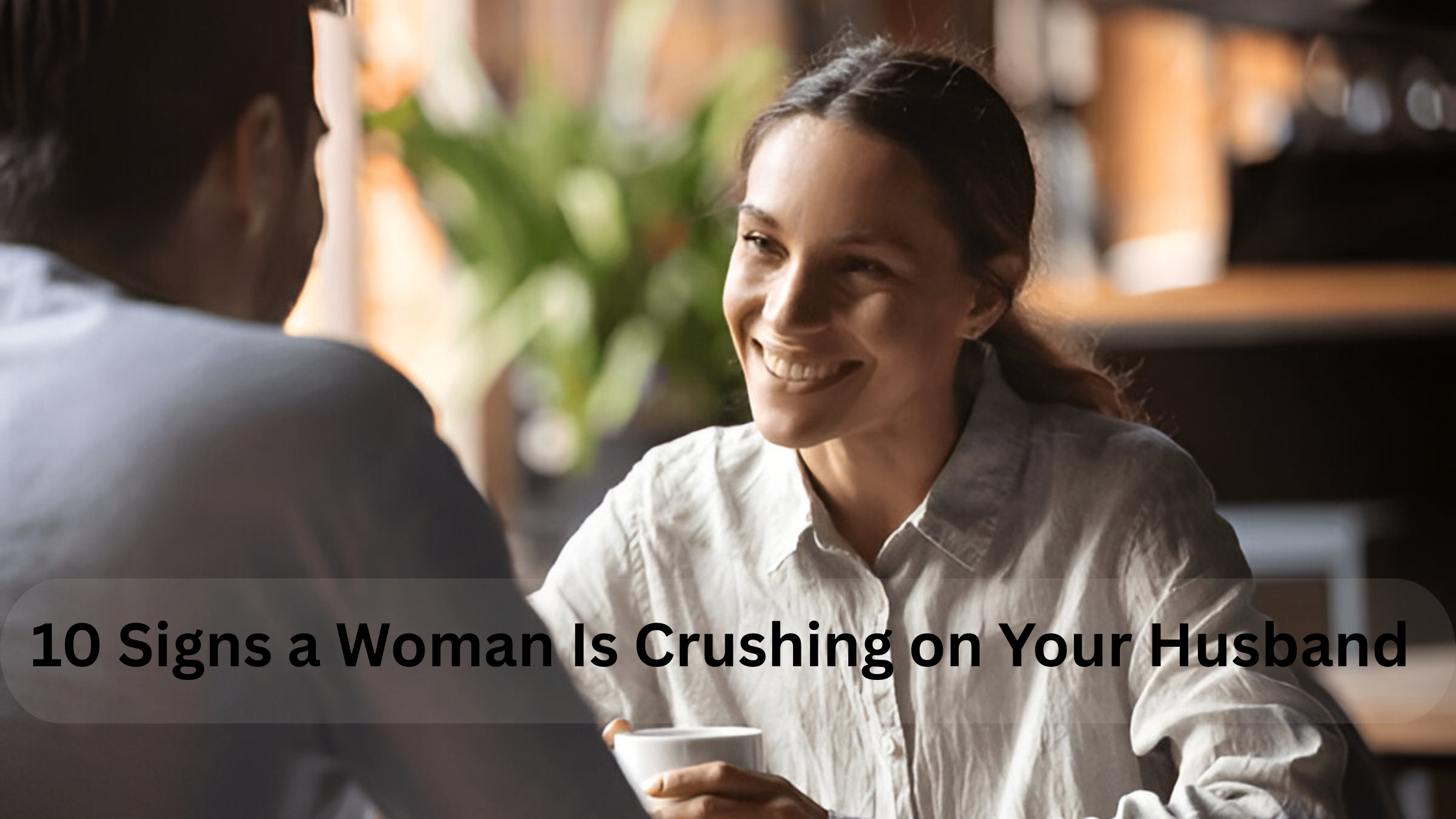 10 Signs a Woman Is Crushing on Your Husband