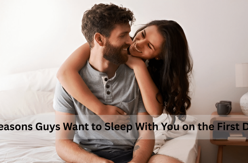8 Reasons Guys Want to Sleep With You on the First Date