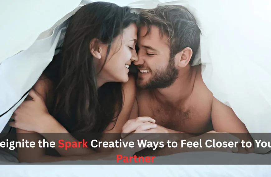 Reignite the Spark Creative Ways to Feel Closer to Your Partner