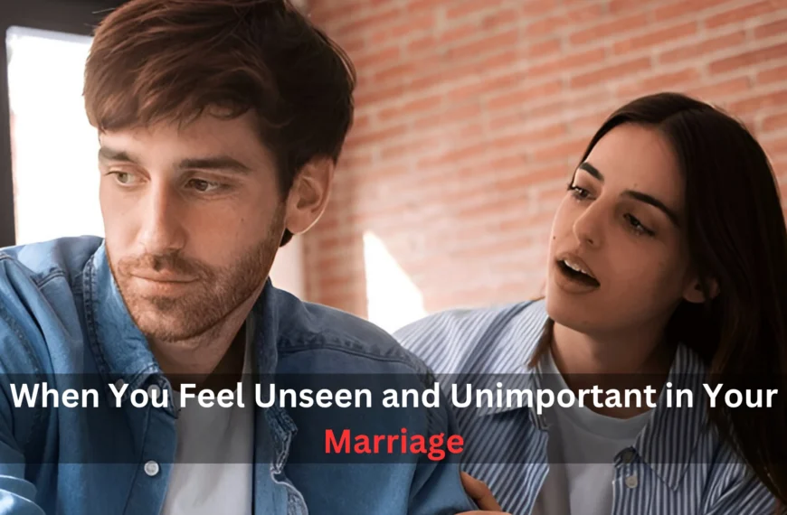 When You Feel Unseen and Unimportant in Your Marriage
