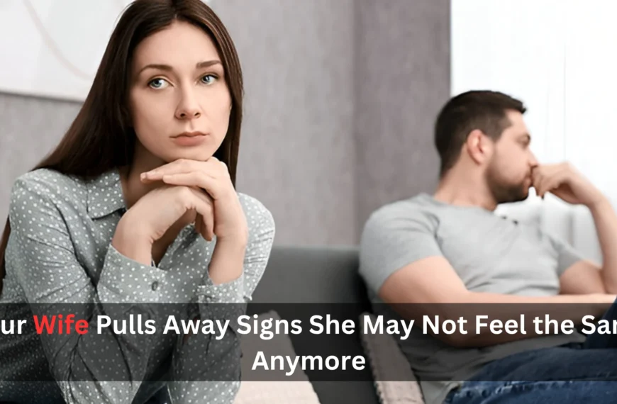 Your Wife Pulls Away Signs She May Not Feel the Same Anymore