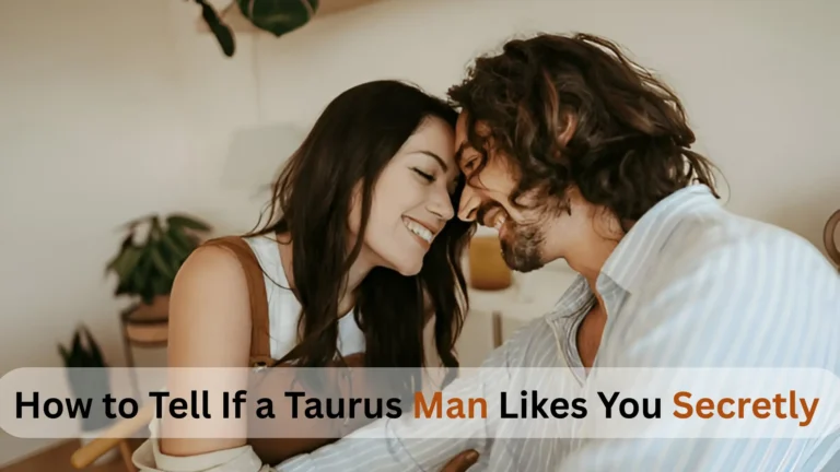 How to Tell If a Taurus Man Likes You Secretly
