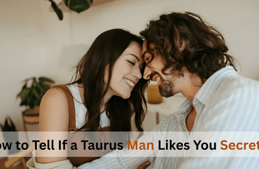 How to Tell If a Taurus Man Likes You Secretly