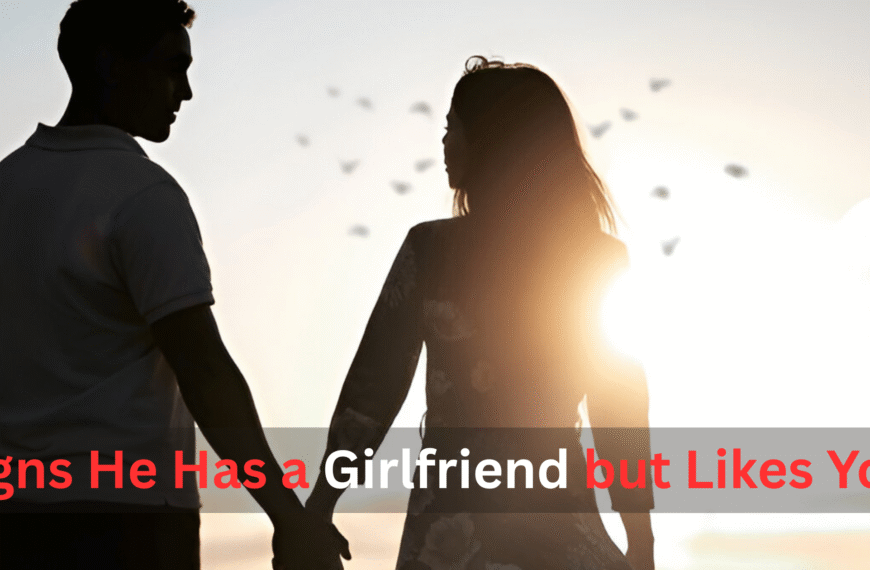 Signs He Has a Girlfriend but Likes You