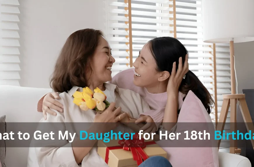 What to Get My Daughter for Her 18th Birthday